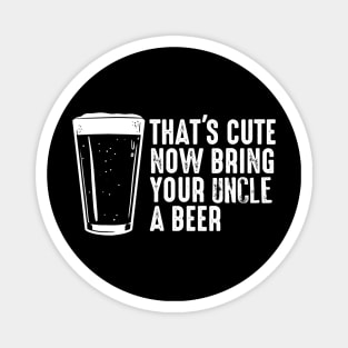 Thats Cute Now Bring Your Uncle A Beer  Uncle Gift Magnet